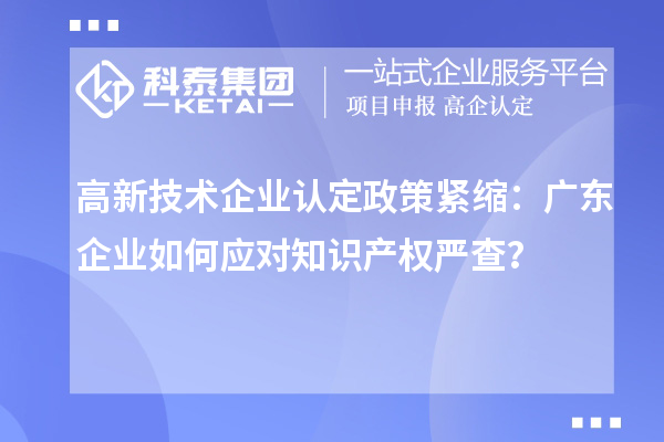 高新技術企業認定政策緊縮：廣東企業如何應對知識產權嚴查？