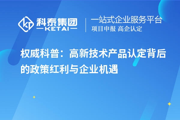 權威科普：高新技術產品認定背后的政策紅利與企業機遇