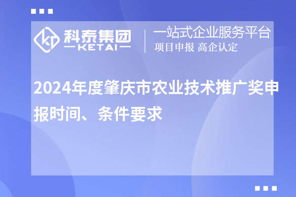 2024年度肇慶市農業技術推廣獎申報時間、條件要求