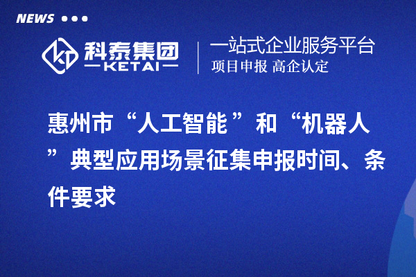惠州市“人工智能+”和“機器人+”典型應用場景征集申報時間、條件要求