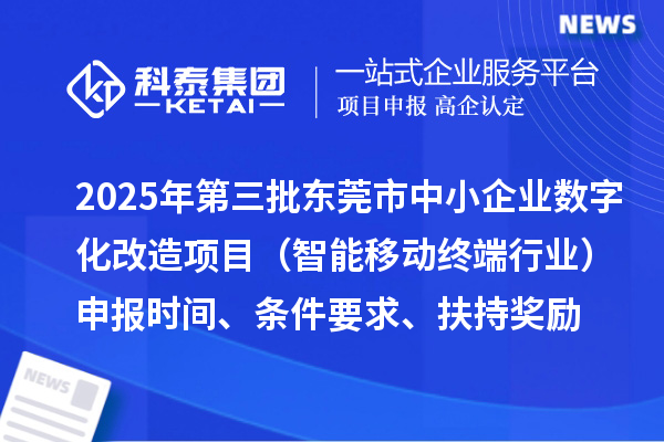 2025年第三批東莞市中小企業數字化改造項目（智能移動終端行業）申報時間、條件要求、扶持獎勵