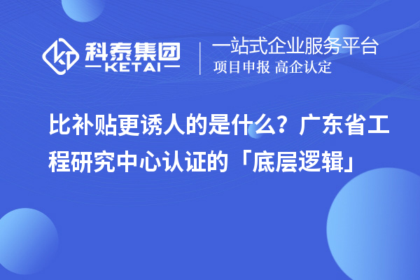 比補貼更誘人的是什么？廣東省工程研究中心認證的「底層邏輯」