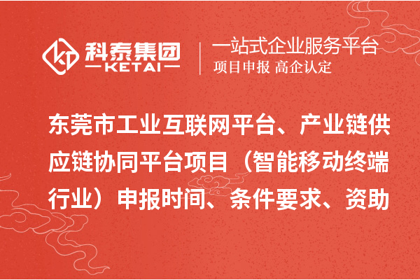 東莞市中小企業數字化轉型城市試點專項工業互聯網平臺、產業鏈供應鏈協同平臺項目（智能移動終端行業）申報時間、條件要求、資助獎勵