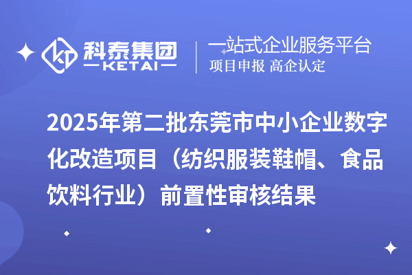 2025年第二批東莞市中小企業數字化改造項目（紡織服裝鞋帽、食品飲料行業）前置性審核結果