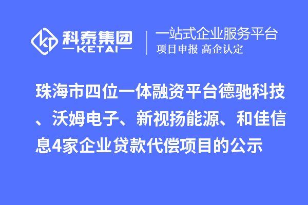 珠海市四位一體融資平臺德馳科技、沃姆電子、新視揚能源、和佳信息4家企業貸款代償項目的公示