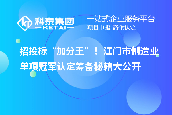 招投標“加分王”！江門市制造業單項冠軍認定籌備秘籍大公開