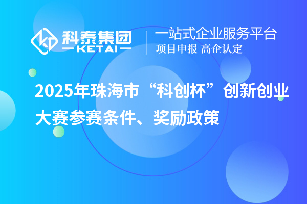 2025年珠海市“科創杯”創新創業大賽參賽條件、獎勵政策