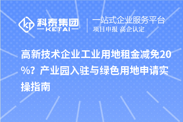 高新技術企業工業用地租金減免20%？產業園入駐與綠色用地申請實操指南