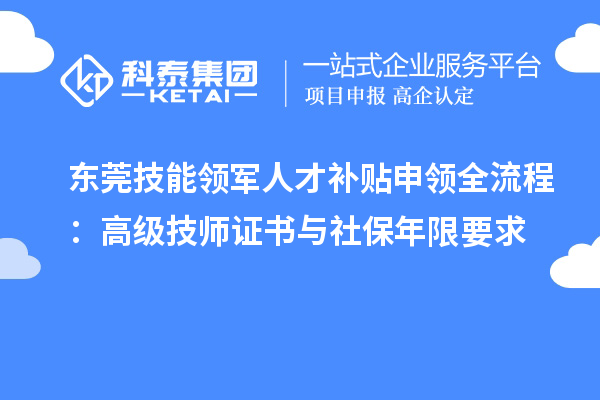 東莞技能領軍人才補貼申領全流程：高級技師證書與社保年限要求