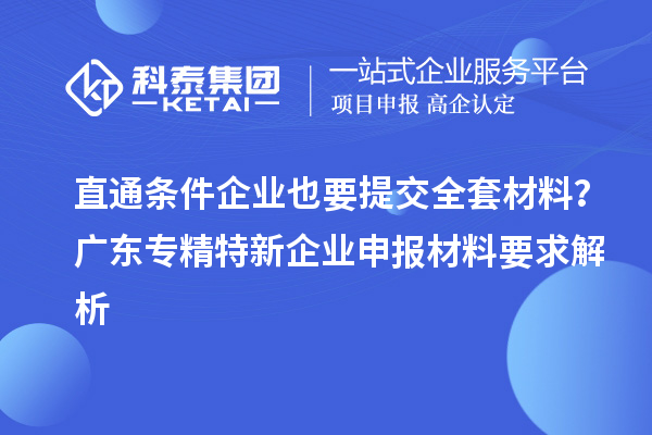 直通條件企業也要提交全套材料？廣東專精特新企業申報材料要求解析