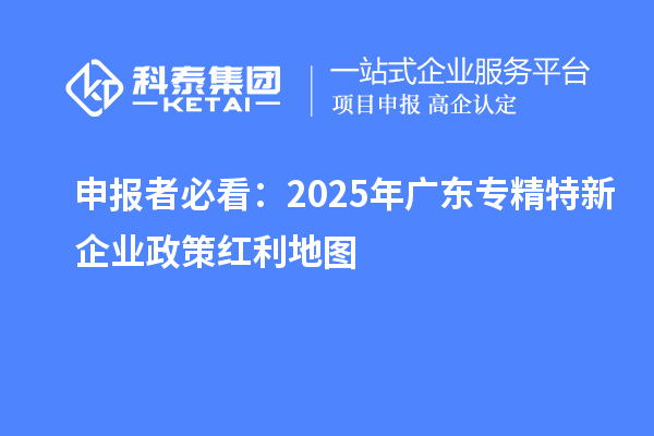申報者必看：2025年廣東專精特新企業政策紅利地圖