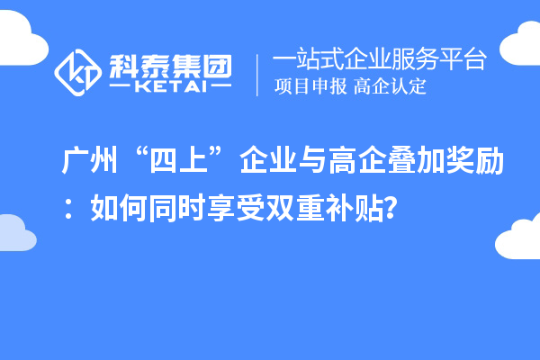廣州“四上”企業與高企疊加獎勵：如何同時享受雙重補貼？
