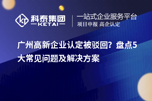 廣州高新企業認定被駁回？盤點5大常見問題及解決方案
