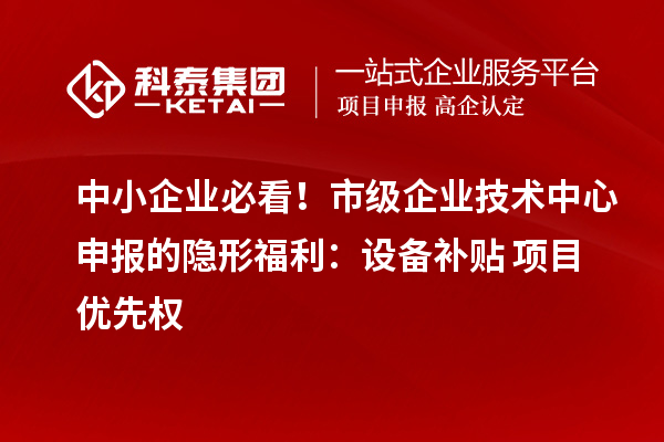 中小企業必看！市級企業技術中心申報的隱形福利：設備補貼+項目優先權