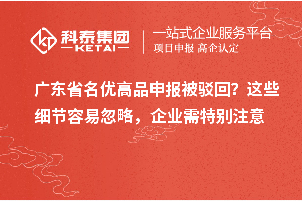 廣東省名優高品申報被駁回？這些細節容易忽略，企業需特別注意