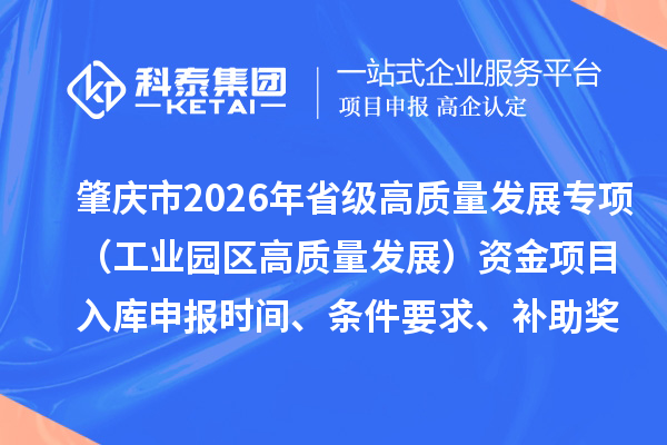 肇慶市2026年省級高質量發展專項（工業園區高質量發展）資金項目入庫申報時間、條件要求、補助獎勵