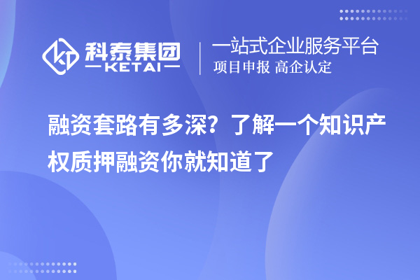融資套路有多深？了解一個知識產權質押融資你就知道了