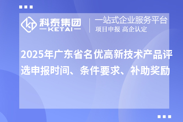 2025年廣東省名優高新技術產品評選申報時間、條件要求、補助獎勵