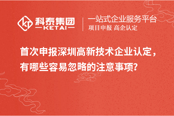 首次申報深圳高新技術企業認定，有哪些容易忽略的注意事項？