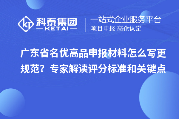 廣東省名優高品申報材料怎么寫更規范？專家解讀評分標準和關鍵點