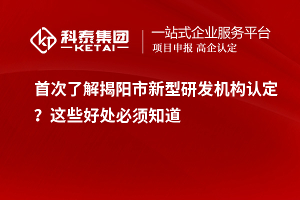 首次了解揭陽市新型研發機構認定？這些好處必須知道