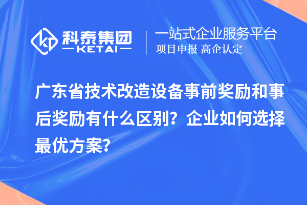 廣東省技術改造設備事前獎勵和事后獎勵有什么區別？企業如何選擇最優方案？