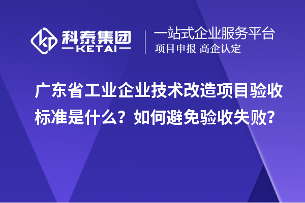 廣東省工業企業技術改造項目驗收標準是什么？如何避免驗收失?。? style=