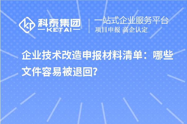 企業技術改造申報材料清單：哪些文件容易被退回？