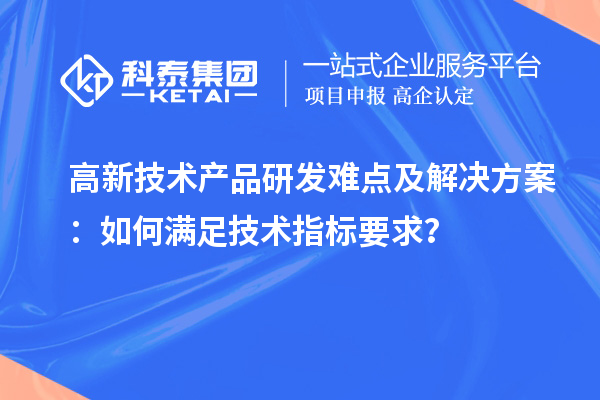高新技術產品研發難點及解決方案：如何滿足技術指標要求？