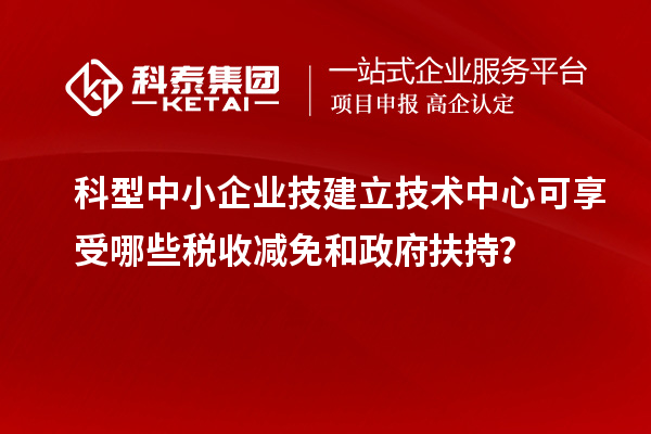 科型中小企業技建立技術中心可享受哪些稅收減免和政府扶持？