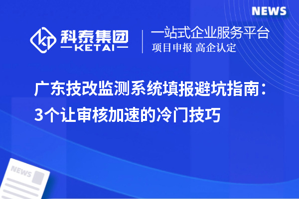 廣東技改監測系統填報避坑指南：3個讓審核加速的冷門技巧