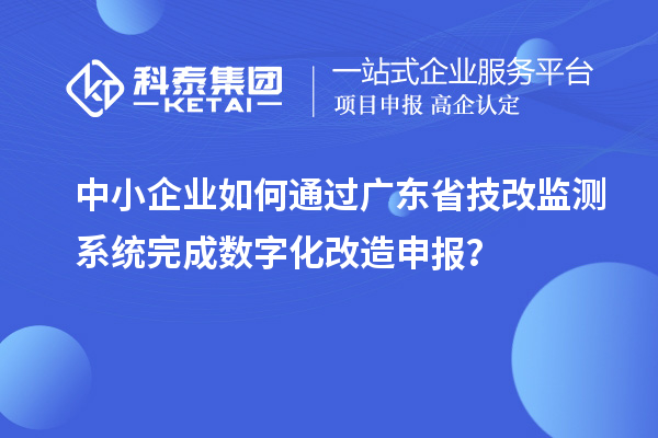 中小企業如何通過廣東省技改監測系統完成數字化改造申報？