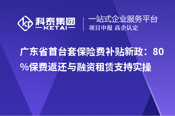 廣東省<a href=http://www.zh-tour.cn/stt/ target=_blank class=infotextkey>首臺套</a>保險費補貼新政：80%保費返還與融資租賃支持實操