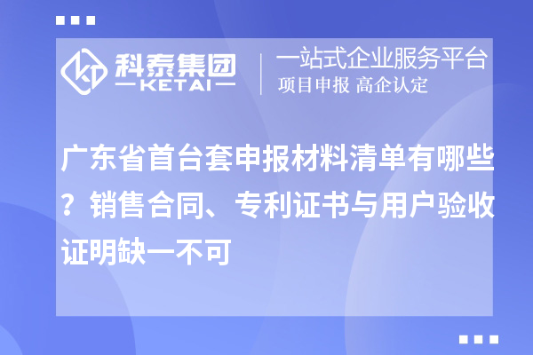 廣東省首臺套申報材料清單有哪些？銷售合同、專利證書與用戶驗收證明缺一不可