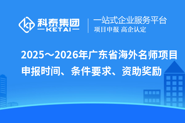 2025～2026年廣東省海外名師項目申報時間、條件要求、資助獎勵