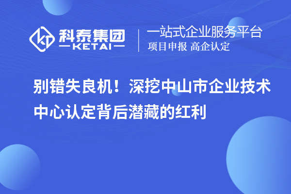 別錯失良機！深挖中山市企業技術中心認定背后潛藏的紅利