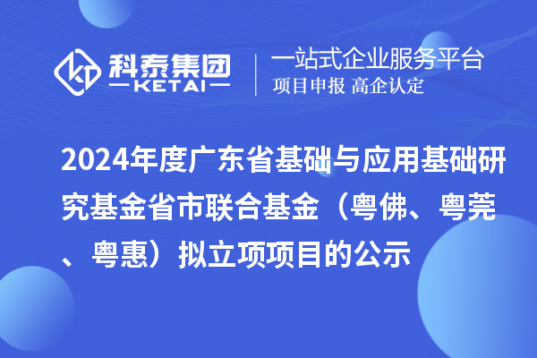 2024年度廣東省基礎與應用基礎研究基金省市聯合基金（粵佛、粵莞、粵惠）擬立項項目的公示