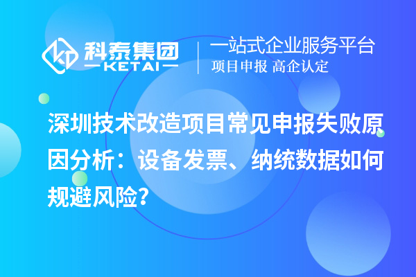 深圳技術改造項目常見申報失敗原因分析：設備發票、納統數據如何規避風險？