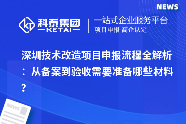 深圳技術改造項目申報流程全解析：從備案到驗收需要準備哪些材料？