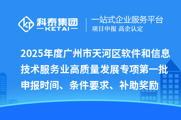 2025年度廣州市天河區軟件和信息技術服務業高質量發展專項第一批申報時間、條件要求、補助獎勵