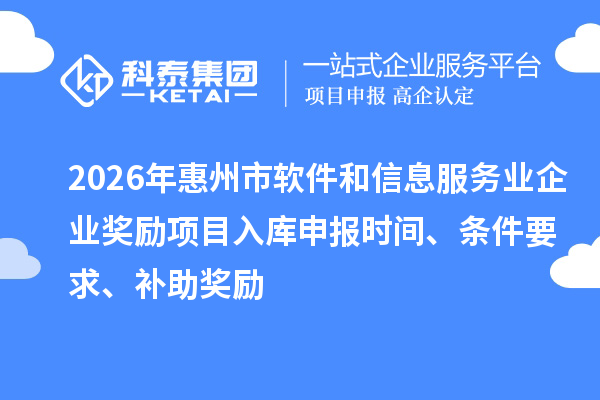 2026年惠州市軟件和信息服務業企業獎勵項目入庫申報時間、條件要求、補助獎勵