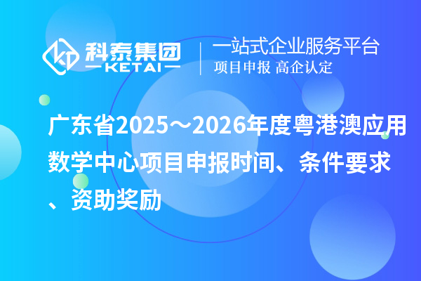 廣東省2025～2026年度粵港澳應用數學中心項目申報時間、條件要求、資助獎勵