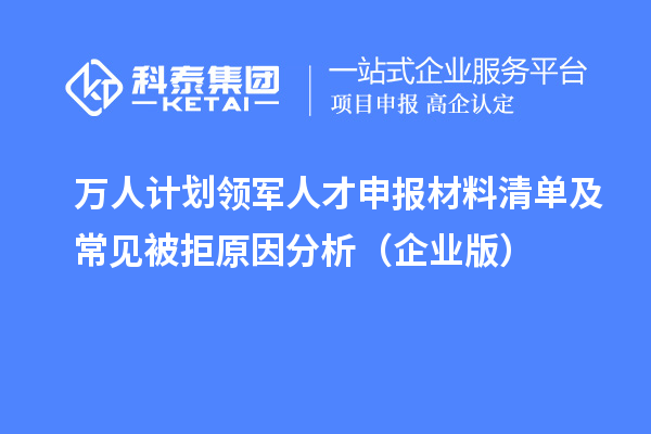 萬人計劃領軍人才申報材料清單及常見被拒原因分析（企業版）