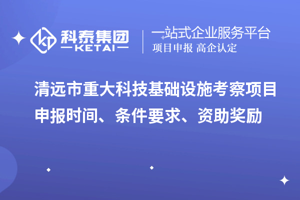 清遠市重大科技基礎設施考察項目申報時間、條件要求、資助獎勵