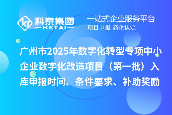 廣州市2025年數字化轉型城市試點專項資金中小企業數字化改造項目（第一批）入庫申報時間、條件要求、補助獎勵