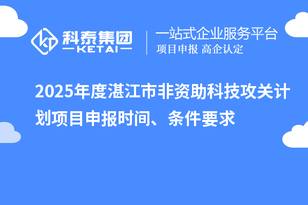 2025年度湛江市非資助科技攻關計劃項目申報時間、條件要求