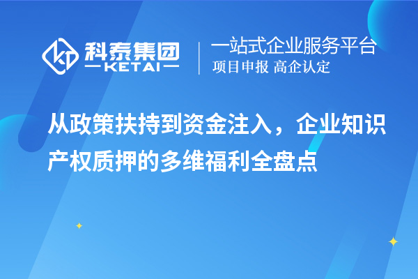 從政策扶持到資金注入，企業知識產權質押的多維福利全盤點