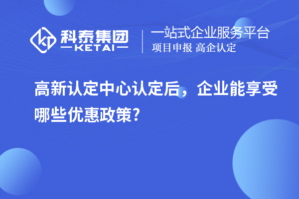 高新認定中心認定后，企業能享受哪些優惠政策?