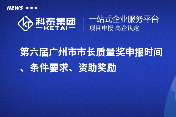 第六屆廣州市市長質量獎申報時間、條件要求、資助獎勵