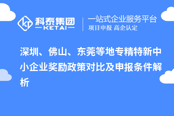 深圳、佛山、東莞等地<a href=http://www.zh-tour.cn/fuwu/zhuanjingtexin.html target=_blank class=infotextkey>專精特新中小企業</a>獎勵政策對比及申報條件解析
